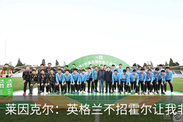 莱因克尔：英格兰不招霍尔让我非常不解，为帕尔默落选感到失望